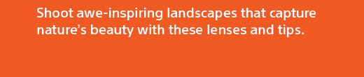 Shoot awe-inspiring landscapes that capture nature's beauty with these lenses and tips.